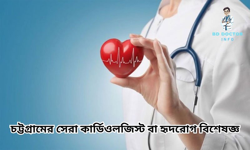 চট্টগ্রামের সেরা কার্ডিওলজি বিশেষজ্ঞ