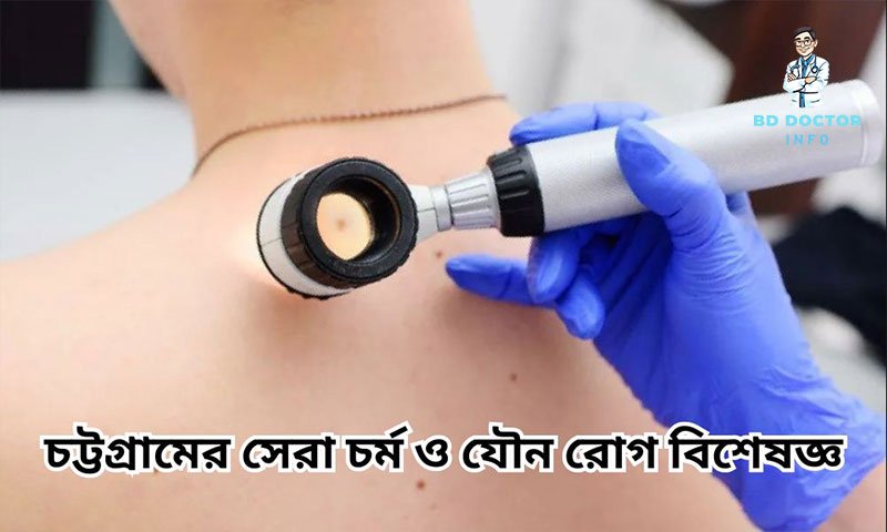 চট্টগ্রামের সেরা চর্মরোগ বিশেষজ্ঞ ডাক্তারদের তালিকা